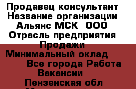 Продавец-консультант › Название организации ­ Альянс-МСК, ООО › Отрасль предприятия ­ Продажи › Минимальный оклад ­ 25 000 - Все города Работа » Вакансии   . Пензенская обл.,Мокшанский р-н